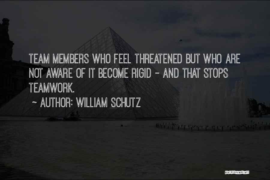 William Schutz Quotes: Team Members Who Feel Threatened But Who Are Not Aware Of It Become Rigid - And That Stops Teamwork.