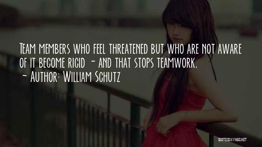 William Schutz Quotes: Team Members Who Feel Threatened But Who Are Not Aware Of It Become Rigid - And That Stops Teamwork.