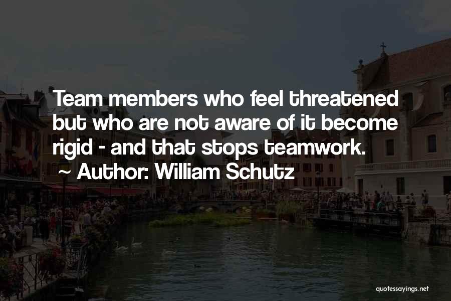 William Schutz Quotes: Team Members Who Feel Threatened But Who Are Not Aware Of It Become Rigid - And That Stops Teamwork.