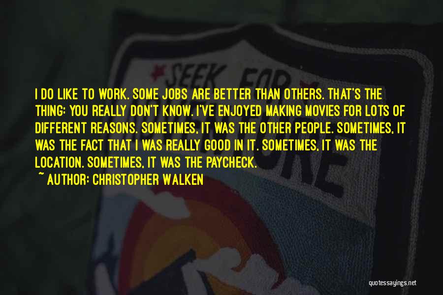 Christopher Walken Quotes: I Do Like To Work. Some Jobs Are Better Than Others. That's The Thing: You Really Don't Know. I've Enjoyed