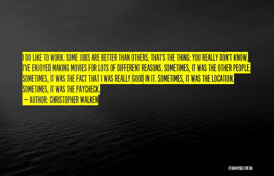 Christopher Walken Quotes: I Do Like To Work. Some Jobs Are Better Than Others. That's The Thing: You Really Don't Know. I've Enjoyed