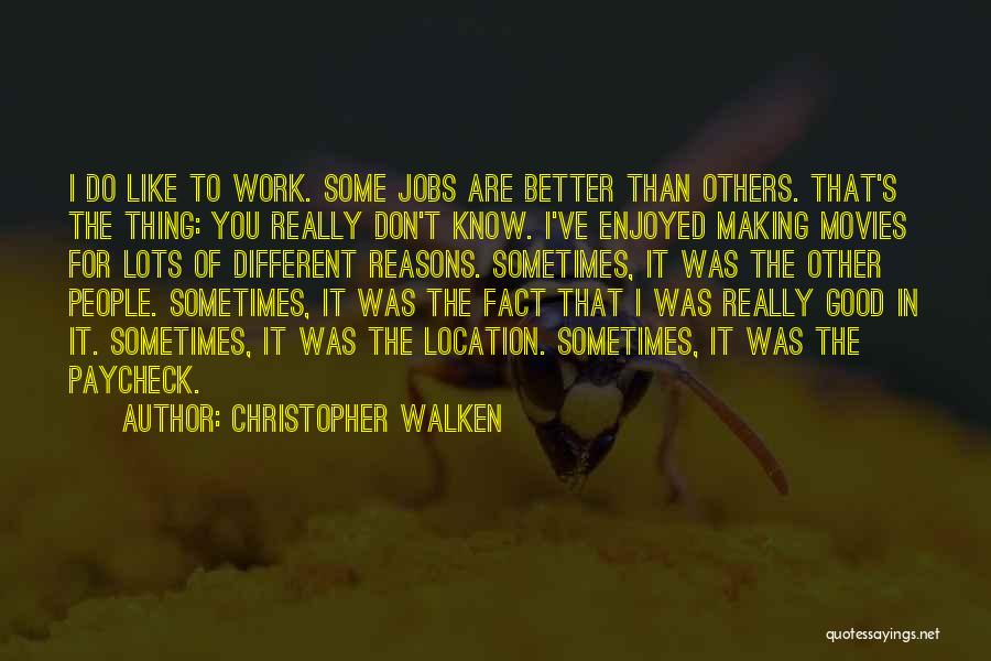 Christopher Walken Quotes: I Do Like To Work. Some Jobs Are Better Than Others. That's The Thing: You Really Don't Know. I've Enjoyed