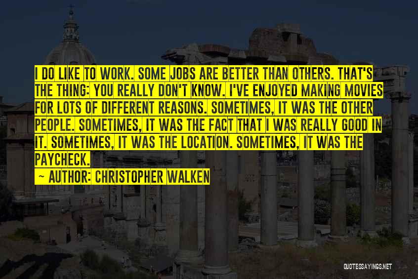 Christopher Walken Quotes: I Do Like To Work. Some Jobs Are Better Than Others. That's The Thing: You Really Don't Know. I've Enjoyed