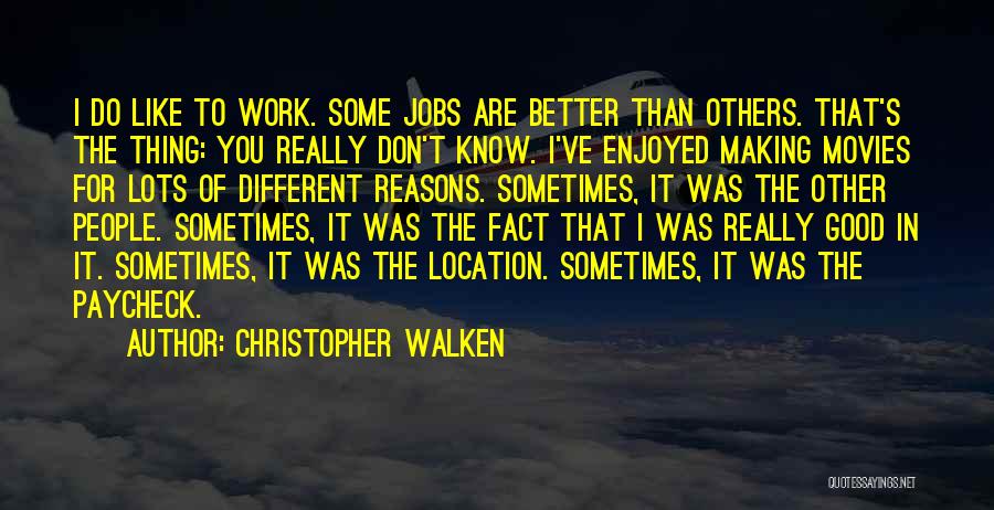 Christopher Walken Quotes: I Do Like To Work. Some Jobs Are Better Than Others. That's The Thing: You Really Don't Know. I've Enjoyed