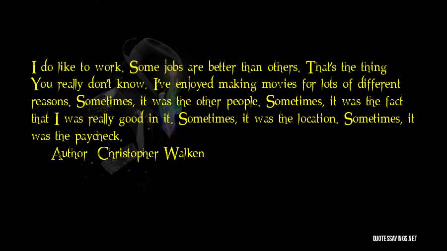 Christopher Walken Quotes: I Do Like To Work. Some Jobs Are Better Than Others. That's The Thing: You Really Don't Know. I've Enjoyed