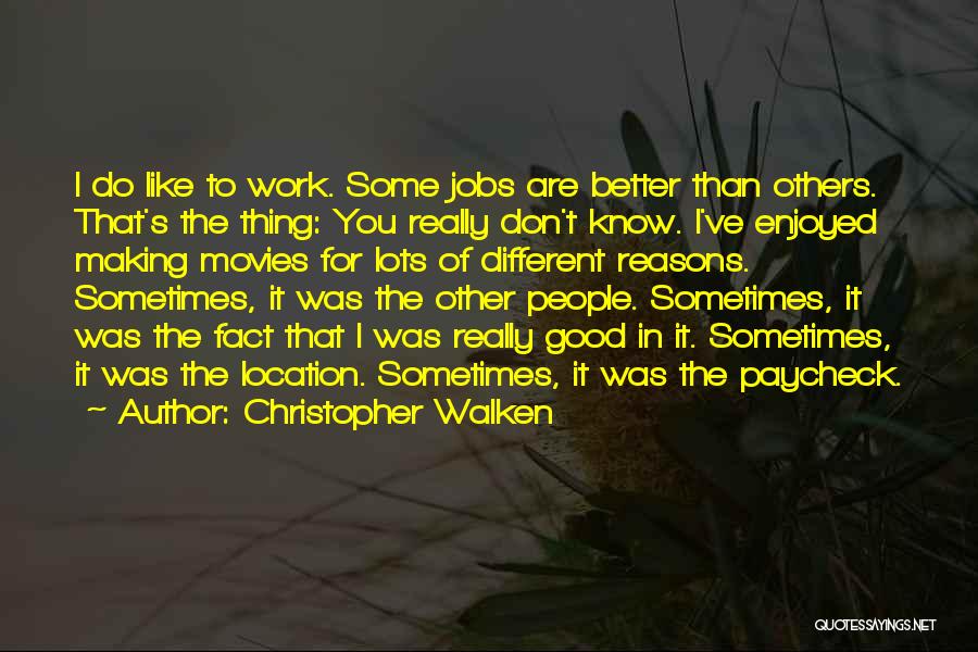 Christopher Walken Quotes: I Do Like To Work. Some Jobs Are Better Than Others. That's The Thing: You Really Don't Know. I've Enjoyed