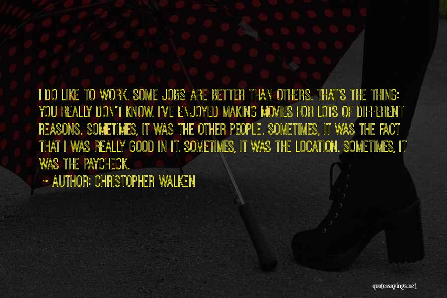 Christopher Walken Quotes: I Do Like To Work. Some Jobs Are Better Than Others. That's The Thing: You Really Don't Know. I've Enjoyed