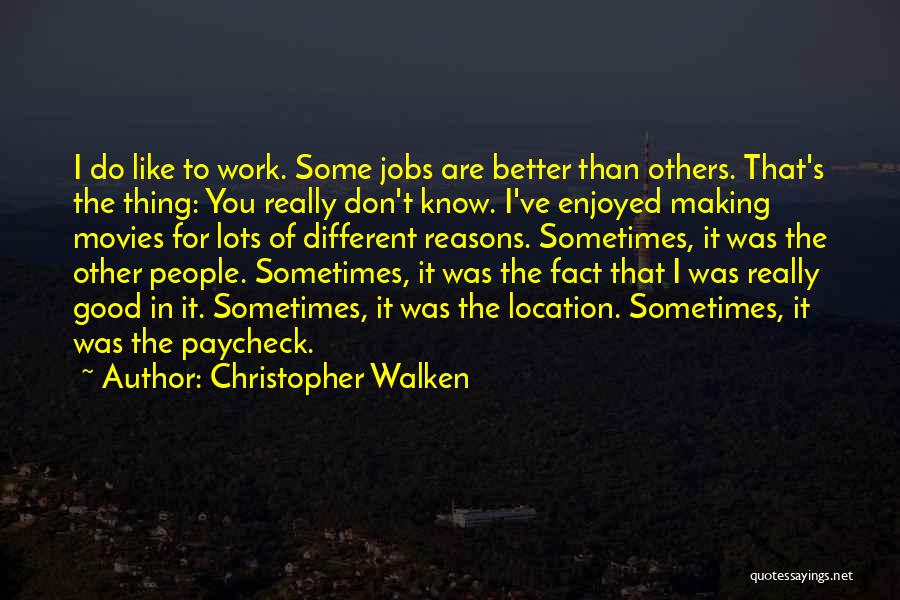 Christopher Walken Quotes: I Do Like To Work. Some Jobs Are Better Than Others. That's The Thing: You Really Don't Know. I've Enjoyed