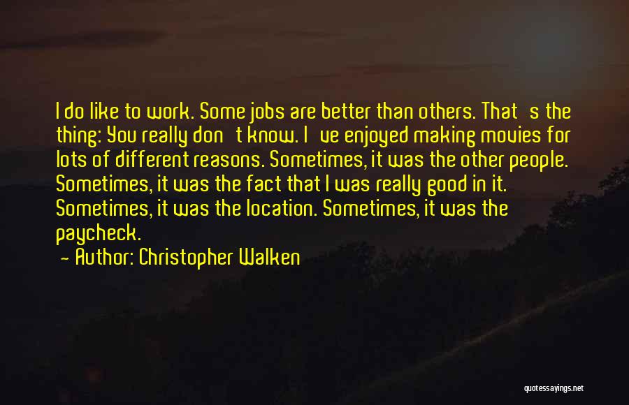 Christopher Walken Quotes: I Do Like To Work. Some Jobs Are Better Than Others. That's The Thing: You Really Don't Know. I've Enjoyed