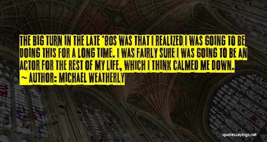 Michael Weatherly Quotes: The Big Turn In The Late '90s Was That I Realized I Was Going To Be Doing This For A