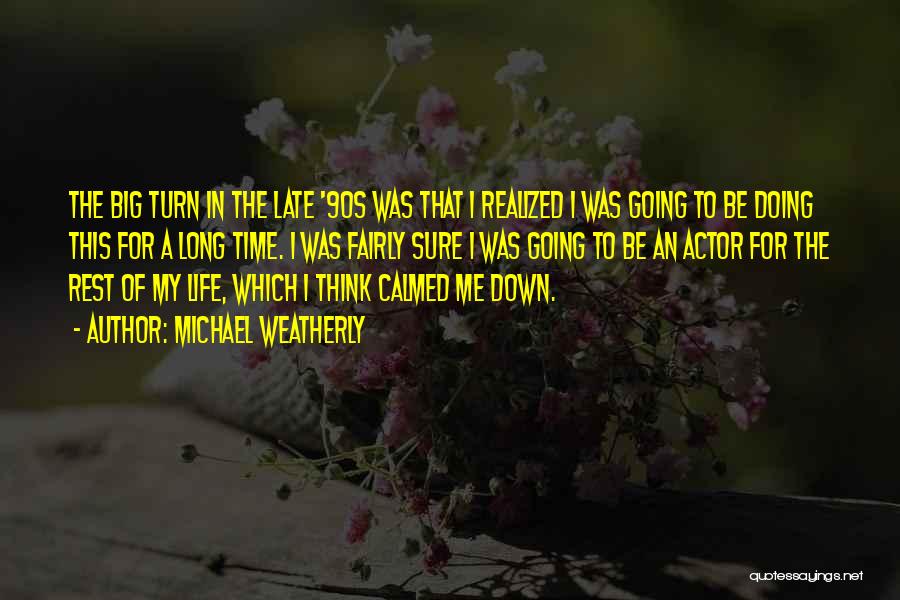 Michael Weatherly Quotes: The Big Turn In The Late '90s Was That I Realized I Was Going To Be Doing This For A