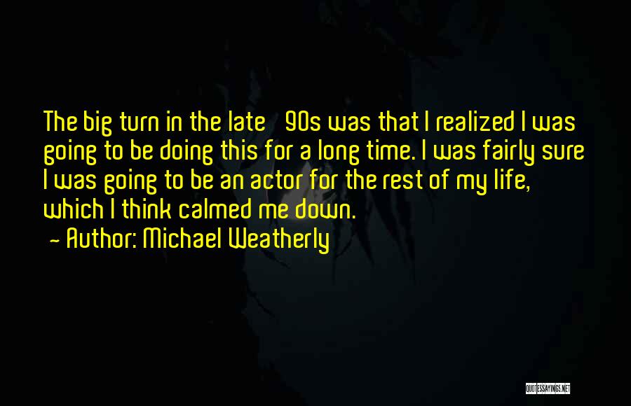 Michael Weatherly Quotes: The Big Turn In The Late '90s Was That I Realized I Was Going To Be Doing This For A