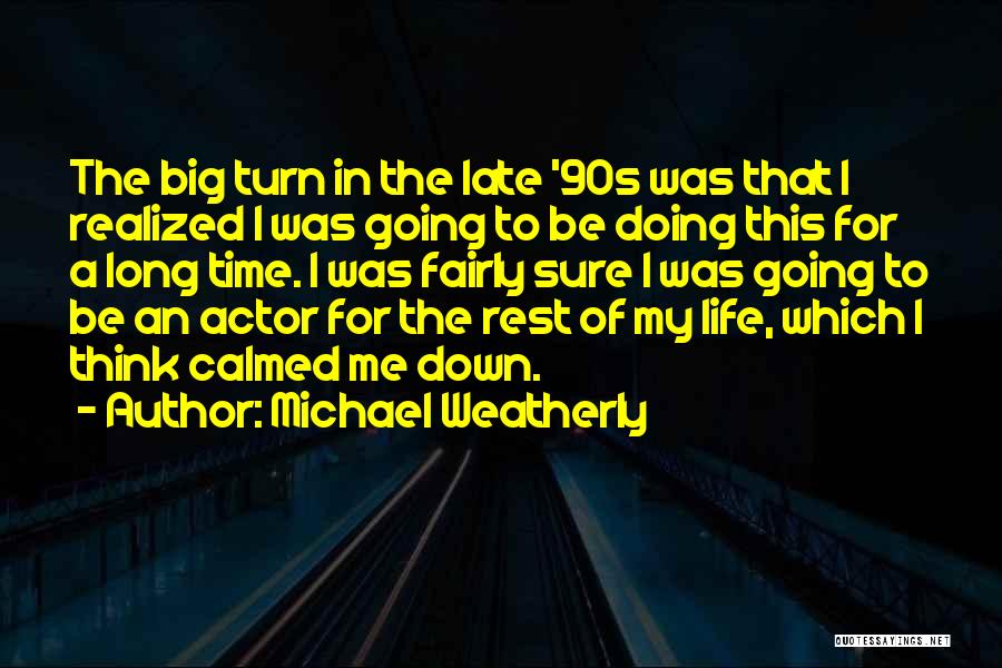 Michael Weatherly Quotes: The Big Turn In The Late '90s Was That I Realized I Was Going To Be Doing This For A