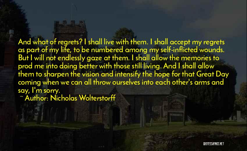 Nicholas Wolterstorff Quotes: And What Of Regrets? I Shall Live With Them. I Shall Accept My Regrets As Part Of My Life, To