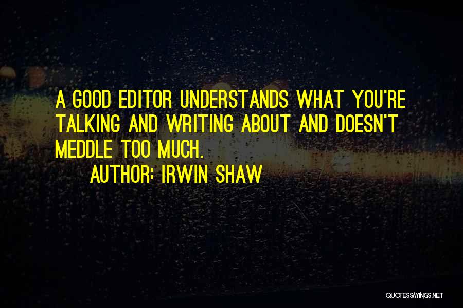 Irwin Shaw Quotes: A Good Editor Understands What You're Talking And Writing About And Doesn't Meddle Too Much.