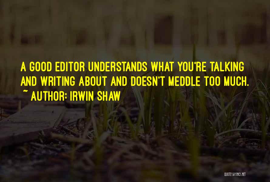 Irwin Shaw Quotes: A Good Editor Understands What You're Talking And Writing About And Doesn't Meddle Too Much.