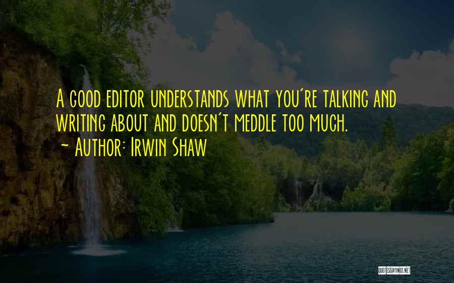 Irwin Shaw Quotes: A Good Editor Understands What You're Talking And Writing About And Doesn't Meddle Too Much.