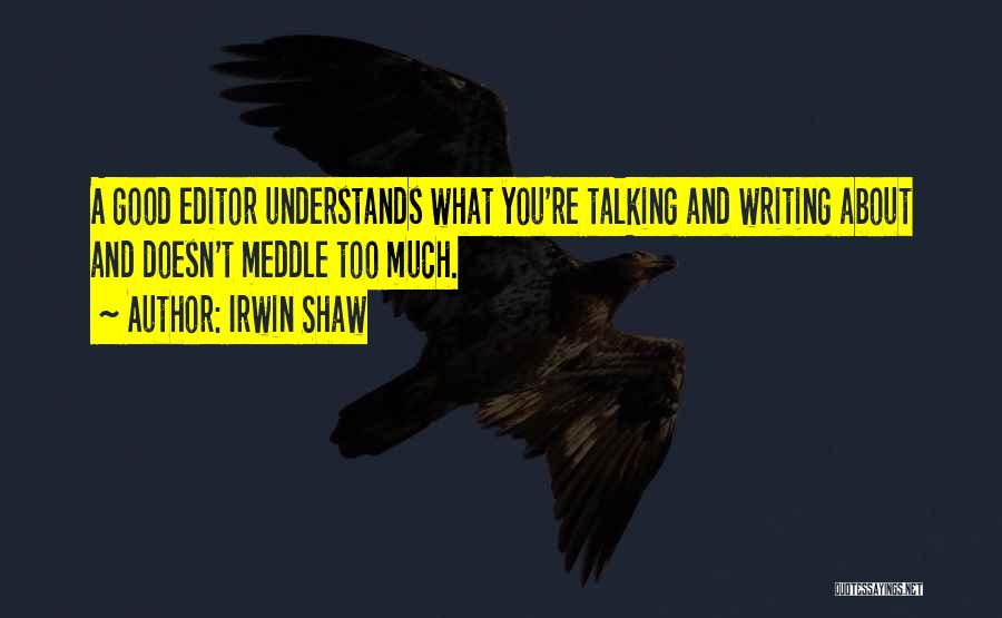 Irwin Shaw Quotes: A Good Editor Understands What You're Talking And Writing About And Doesn't Meddle Too Much.