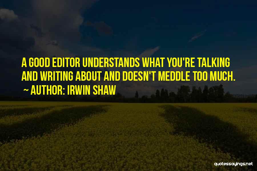 Irwin Shaw Quotes: A Good Editor Understands What You're Talking And Writing About And Doesn't Meddle Too Much.