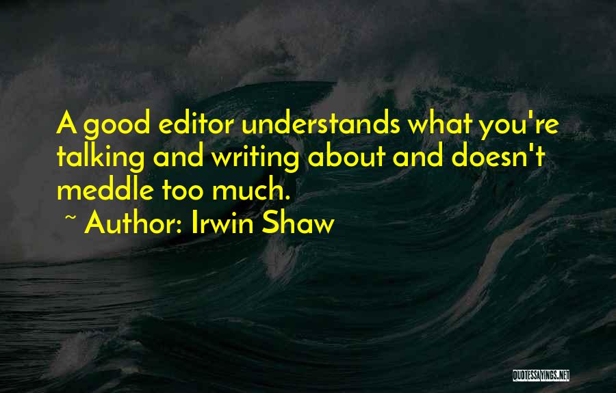 Irwin Shaw Quotes: A Good Editor Understands What You're Talking And Writing About And Doesn't Meddle Too Much.