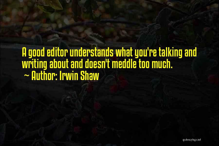 Irwin Shaw Quotes: A Good Editor Understands What You're Talking And Writing About And Doesn't Meddle Too Much.