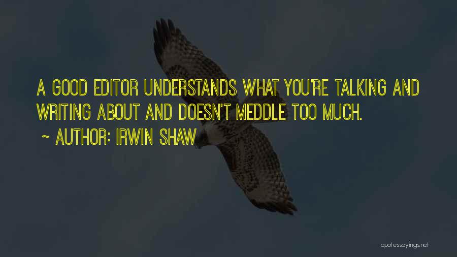 Irwin Shaw Quotes: A Good Editor Understands What You're Talking And Writing About And Doesn't Meddle Too Much.