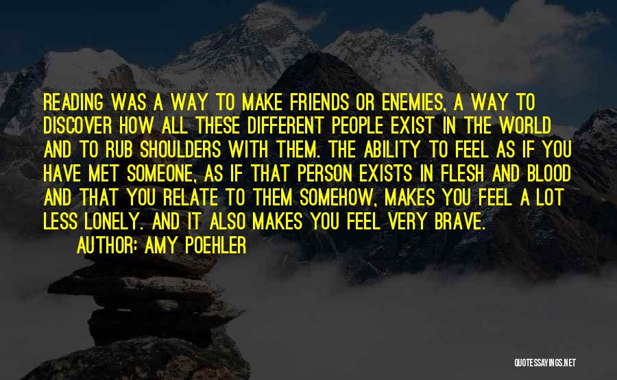 Amy Poehler Quotes: Reading Was A Way To Make Friends Or Enemies, A Way To Discover How All These Different People Exist In