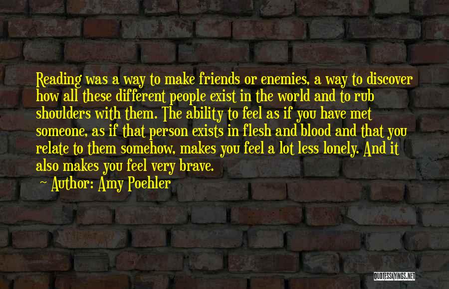 Amy Poehler Quotes: Reading Was A Way To Make Friends Or Enemies, A Way To Discover How All These Different People Exist In