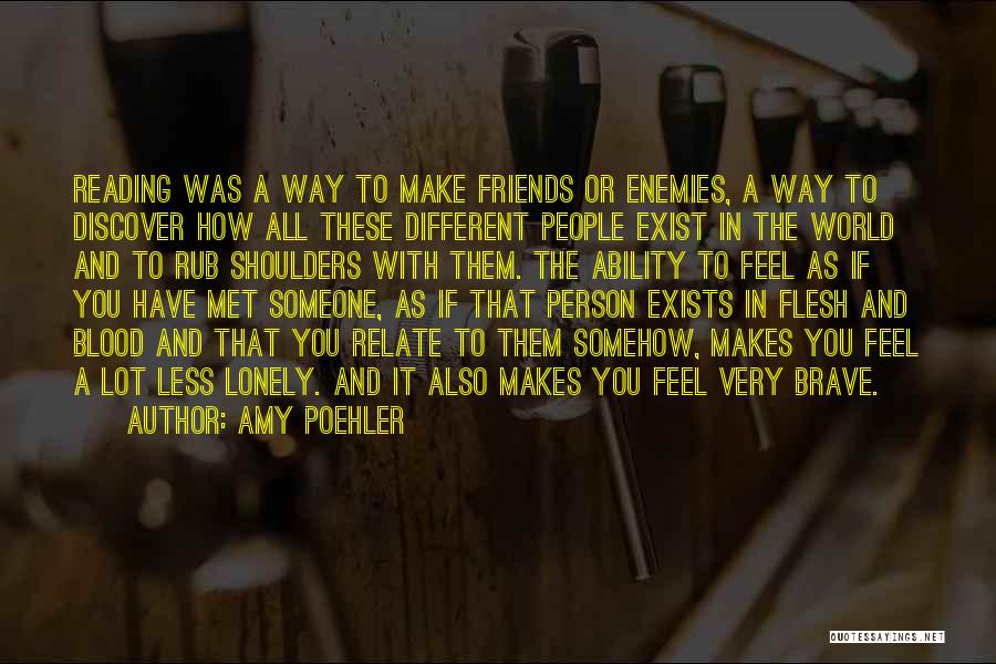 Amy Poehler Quotes: Reading Was A Way To Make Friends Or Enemies, A Way To Discover How All These Different People Exist In