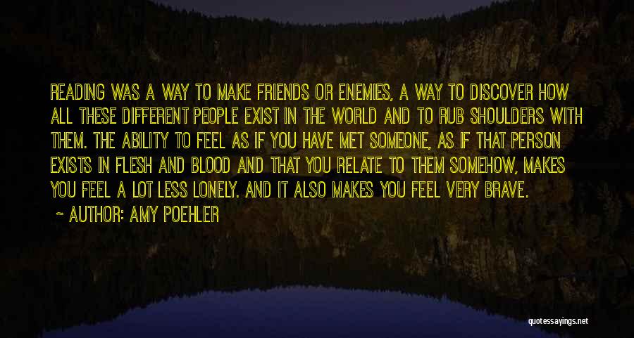 Amy Poehler Quotes: Reading Was A Way To Make Friends Or Enemies, A Way To Discover How All These Different People Exist In