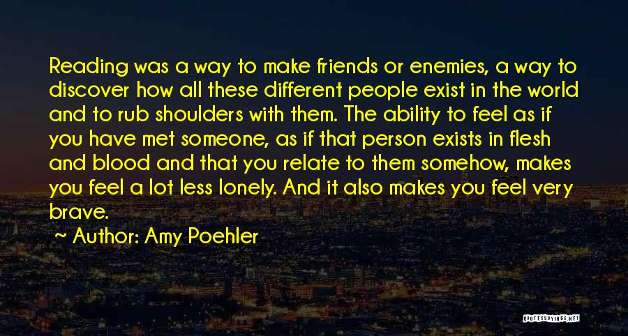 Amy Poehler Quotes: Reading Was A Way To Make Friends Or Enemies, A Way To Discover How All These Different People Exist In