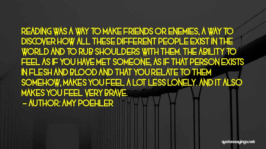 Amy Poehler Quotes: Reading Was A Way To Make Friends Or Enemies, A Way To Discover How All These Different People Exist In