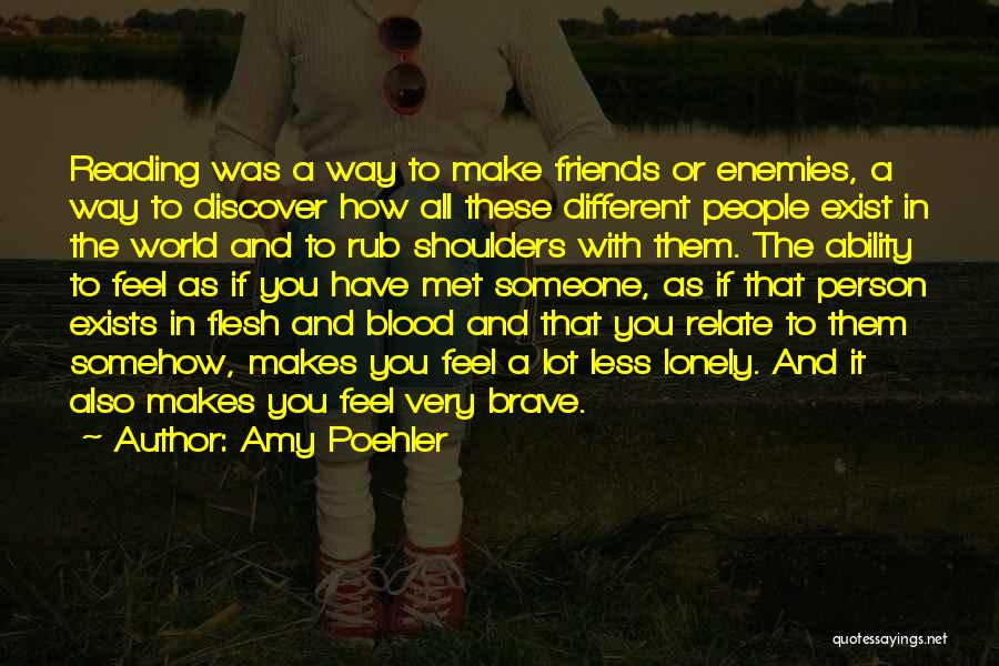 Amy Poehler Quotes: Reading Was A Way To Make Friends Or Enemies, A Way To Discover How All These Different People Exist In