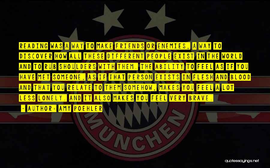 Amy Poehler Quotes: Reading Was A Way To Make Friends Or Enemies, A Way To Discover How All These Different People Exist In