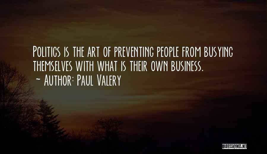 Paul Valery Quotes: Politics Is The Art Of Preventing People From Busying Themselves With What Is Their Own Business.