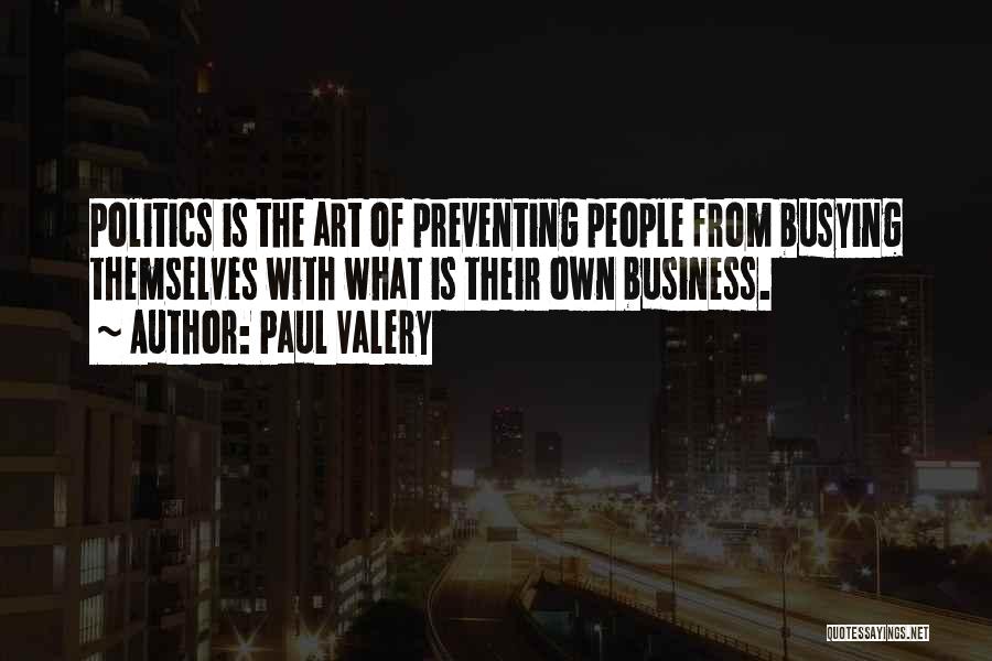 Paul Valery Quotes: Politics Is The Art Of Preventing People From Busying Themselves With What Is Their Own Business.