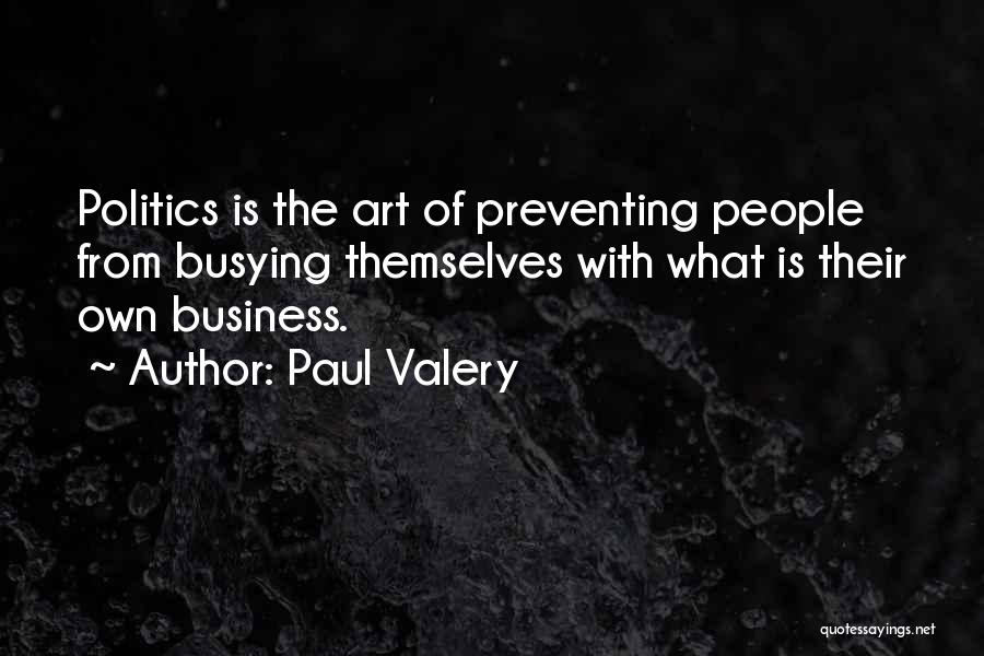 Paul Valery Quotes: Politics Is The Art Of Preventing People From Busying Themselves With What Is Their Own Business.