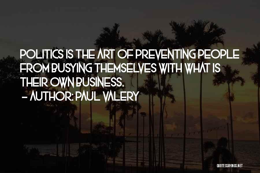 Paul Valery Quotes: Politics Is The Art Of Preventing People From Busying Themselves With What Is Their Own Business.