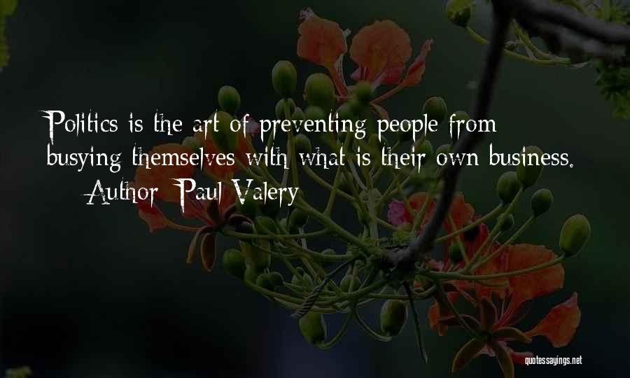Paul Valery Quotes: Politics Is The Art Of Preventing People From Busying Themselves With What Is Their Own Business.