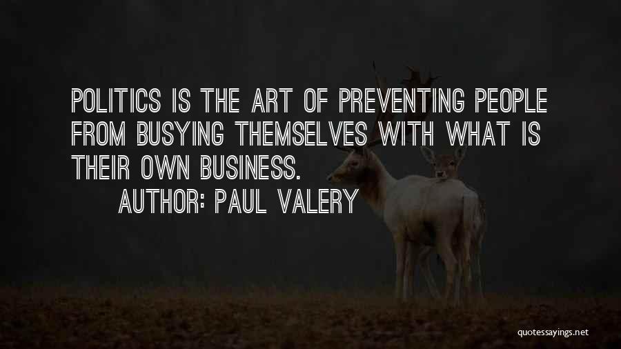 Paul Valery Quotes: Politics Is The Art Of Preventing People From Busying Themselves With What Is Their Own Business.
