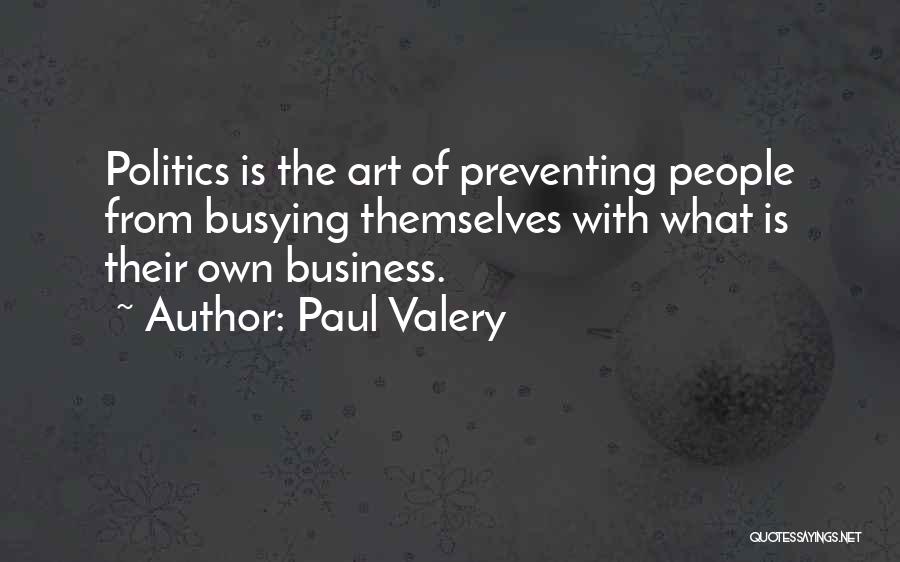 Paul Valery Quotes: Politics Is The Art Of Preventing People From Busying Themselves With What Is Their Own Business.