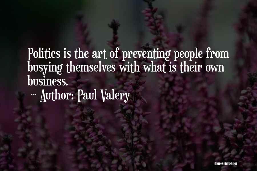 Paul Valery Quotes: Politics Is The Art Of Preventing People From Busying Themselves With What Is Their Own Business.