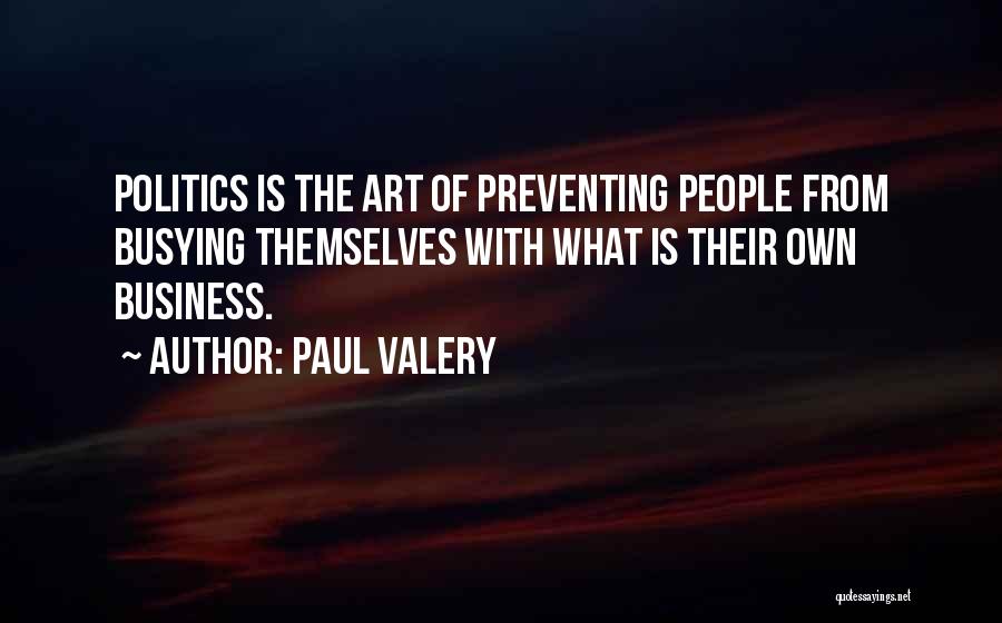 Paul Valery Quotes: Politics Is The Art Of Preventing People From Busying Themselves With What Is Their Own Business.