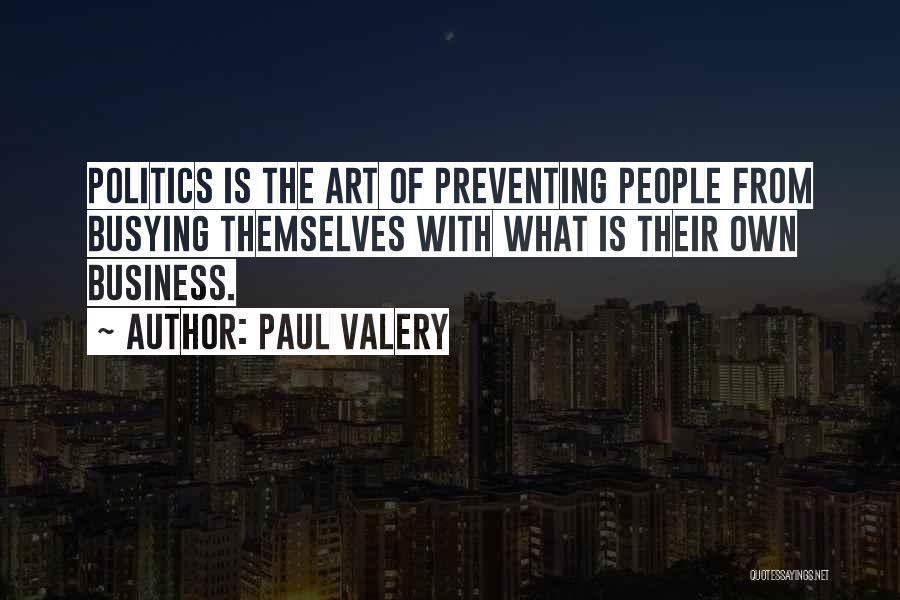 Paul Valery Quotes: Politics Is The Art Of Preventing People From Busying Themselves With What Is Their Own Business.