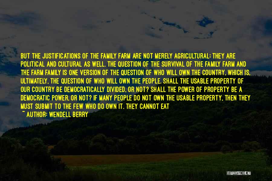 Wendell Berry Quotes: But The Justifications Of The Family Farm Are Not Merely Agricultural; They Are Political And Cultural As Well. The Question