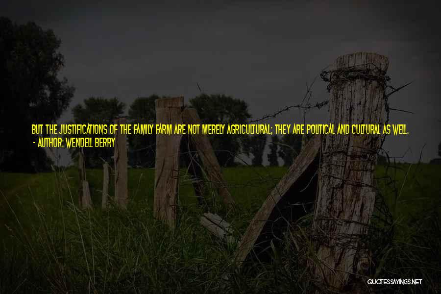 Wendell Berry Quotes: But The Justifications Of The Family Farm Are Not Merely Agricultural; They Are Political And Cultural As Well. The Question