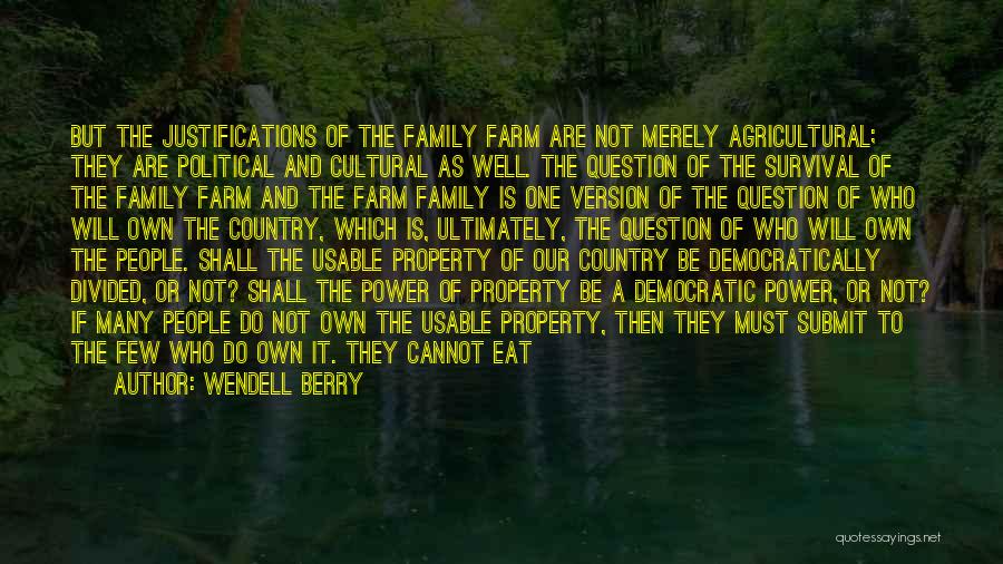 Wendell Berry Quotes: But The Justifications Of The Family Farm Are Not Merely Agricultural; They Are Political And Cultural As Well. The Question