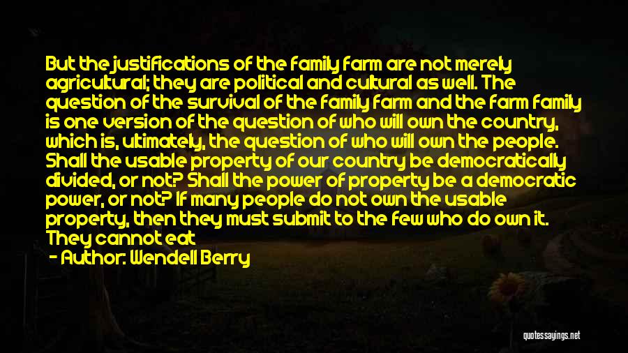 Wendell Berry Quotes: But The Justifications Of The Family Farm Are Not Merely Agricultural; They Are Political And Cultural As Well. The Question