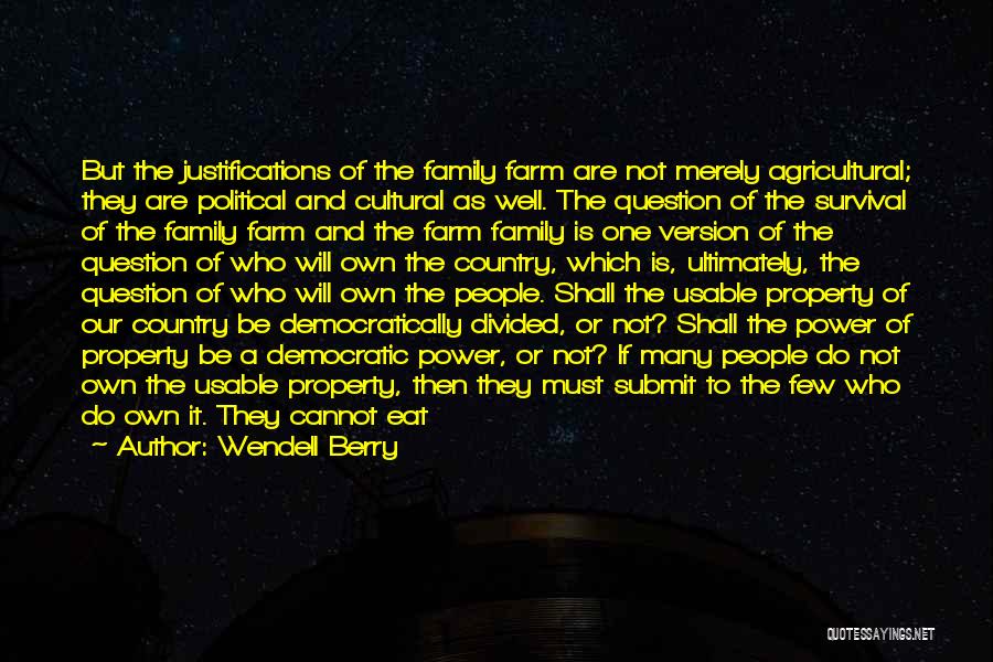 Wendell Berry Quotes: But The Justifications Of The Family Farm Are Not Merely Agricultural; They Are Political And Cultural As Well. The Question