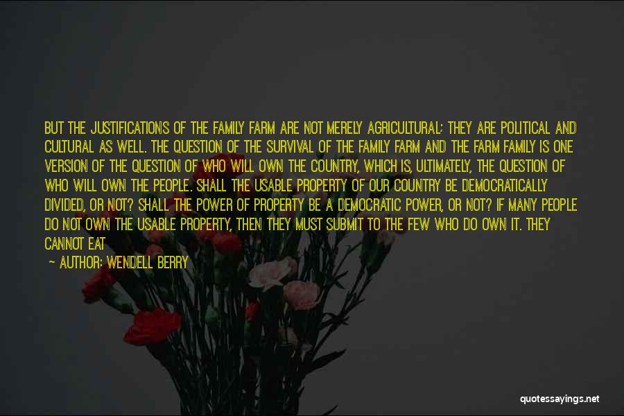 Wendell Berry Quotes: But The Justifications Of The Family Farm Are Not Merely Agricultural; They Are Political And Cultural As Well. The Question